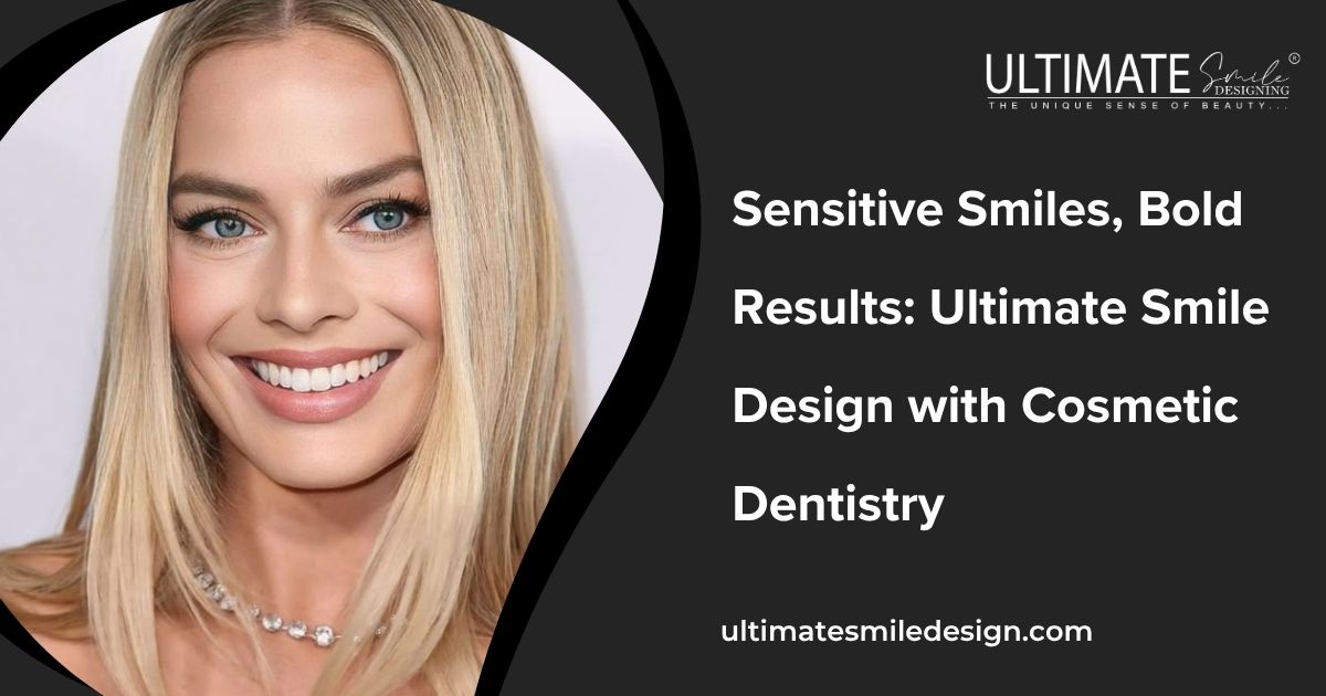 Sensitive Smiles, Bold Results: Ultimate Smile Design with Cosmetic Dentistry