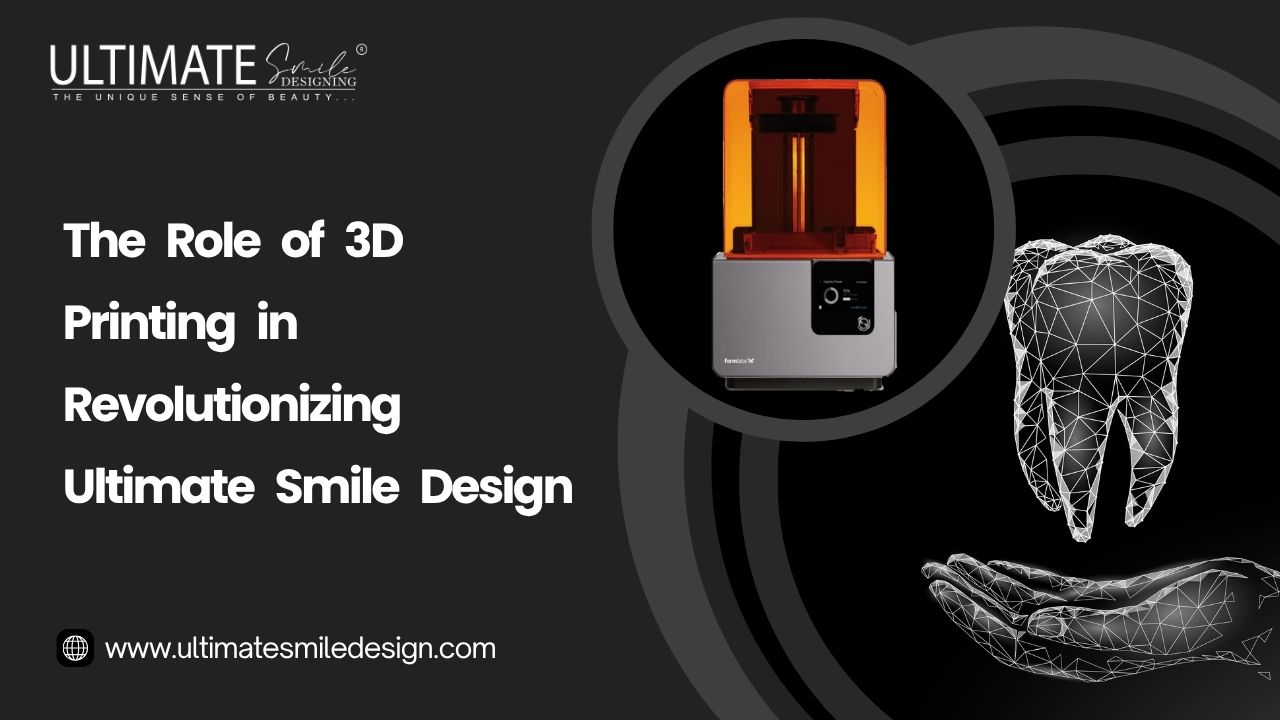 The Role of 3D Printing in Revolutionizing Ultimate Smile Design